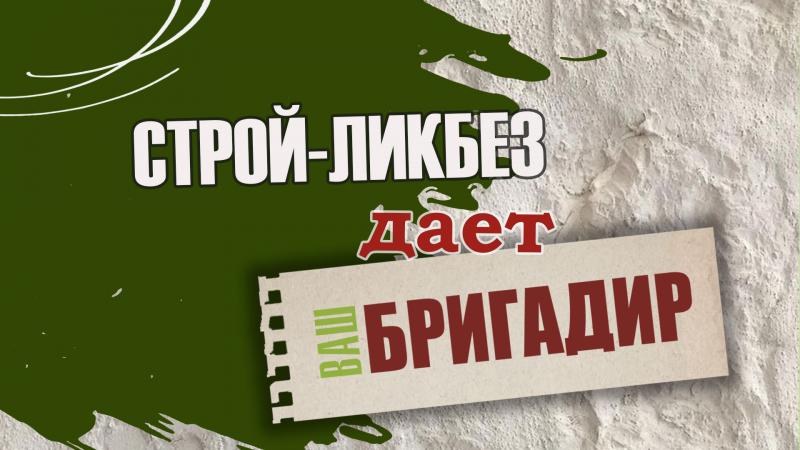 СТРОЙ-ЛИКБЕЗ от Вашего Бригадира 